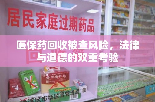 太原医保药回收被查风险，法律与道德的双重考验