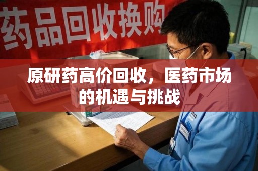 太原原研药高价回收，医药市场的机遇与挑战