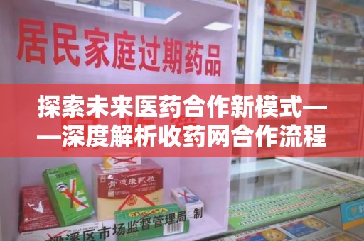 太原探索未来医药合作新模式——深度解析收药网合作流程