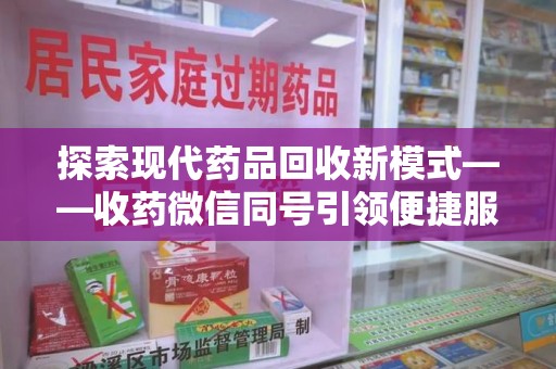 太原探索现代药品回收新模式——收药微信同号引领便捷服务