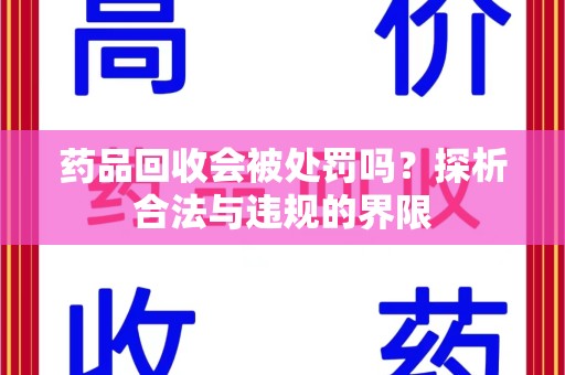 太原药品回收会被处罚吗？探析合法与违规的界限
