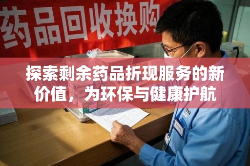 太原探索剩余药品折现服务的新价值，为环保与健康护航