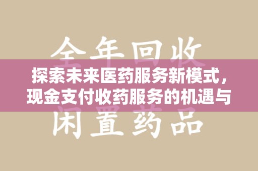 太原探索未来医药服务新模式，现金支付收药服务的机遇与挑战