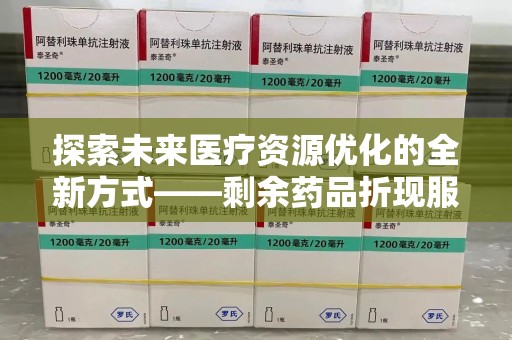 太原探索未来医疗资源优化的全新方式——剩余药品折现服务的崛起