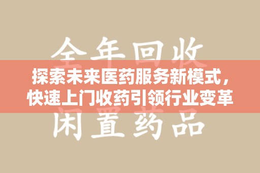 太原探索未来医药服务新模式，快速上门收药引领行业变革