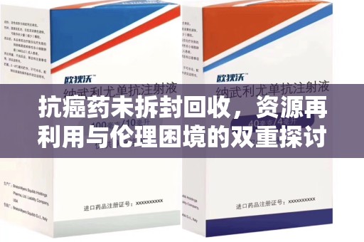 太原抗癌药未拆封回收，资源再利用与伦理困境的双重探讨