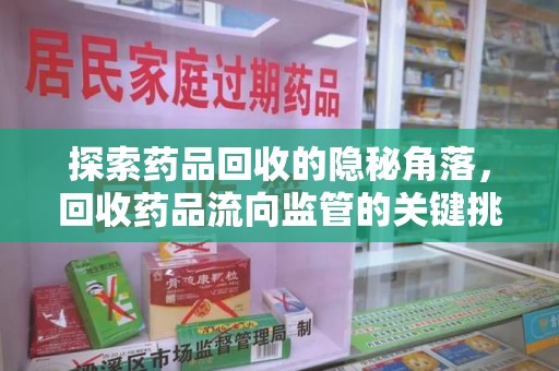 太原探索药品回收的隐秘角落，回收药品流向监管的关键挑战与解决之道