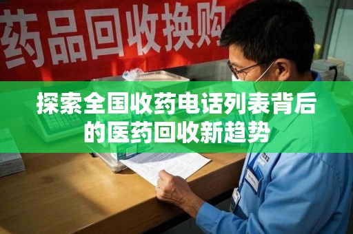 太原探索全国收药电话列表背后的医药回收新趋势