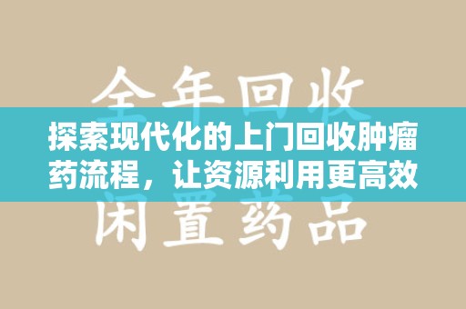 太原探索现代化的上门回收肿瘤药流程，让资源利用更高效