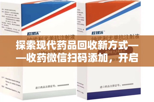 太原探索现代药品回收新方式——收药微信扫码添加，开启环保与健康的双重旅程