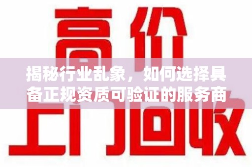 太原揭秘行业乱象，如何选择具备正规资质可验证的服务商