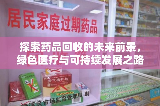 太原探索药品回收的未来前景，绿色医疗与可持续发展之路