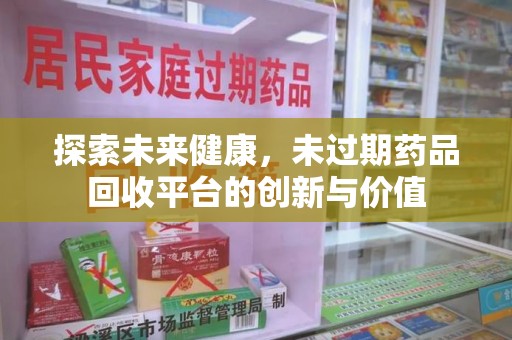 太原探索未来健康，未过期药品回收平台的创新与价值