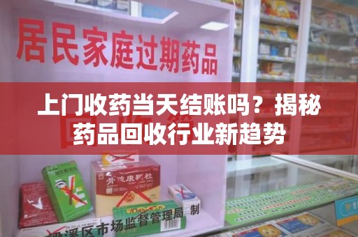 太原上门收药当天结账吗？揭秘药品回收行业新趋势