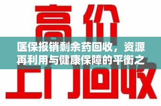 太原医保报销剩余药回收，资源再利用与健康保障的平衡之道