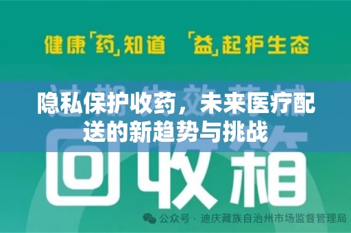 太原隐私保护收药，未来医疗配送的新趋势与挑战