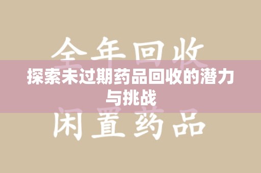 太原探索未过期药品回收的潜力与挑战