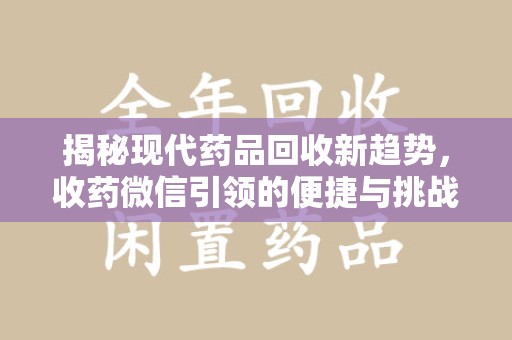 太原揭秘现代药品回收新趋势，收药微信引领的便捷与挑战