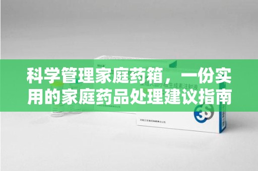 太原科学管理家庭药箱，一份实用的家庭药品处理建议指南