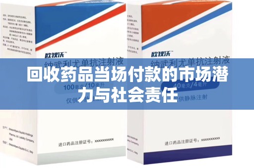 太原回收药品当场付款的市场潜力与社会责任