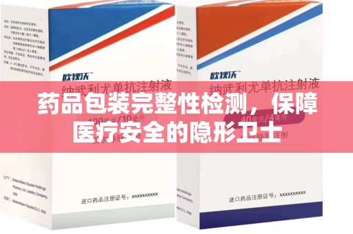 太原药品包装完整性检测，保障医疗安全的隐形卫士
