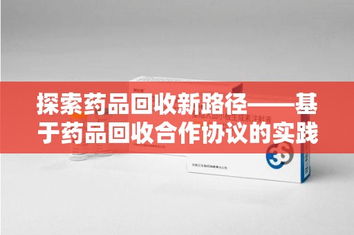 太原探索药品回收新路径——基于药品回收合作协议的实践与思考