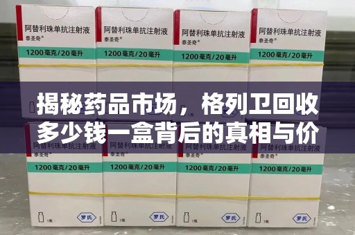 太原揭秘药品市场，格列卫回收多少钱一盒背后的真相与价值分析