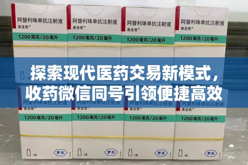 太原探索现代医药交易新模式，收药微信同号引领便捷高效潮流