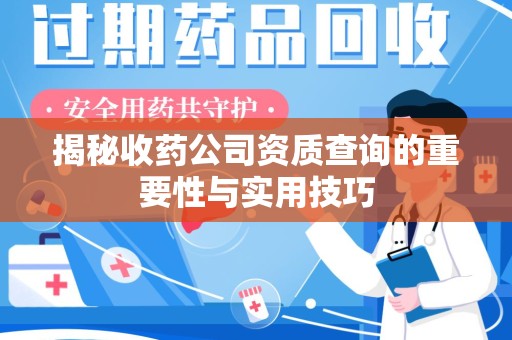 太原揭秘收药公司资质查询的重要性与实用技巧