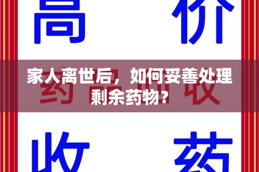 太原家人离世后，如何妥善处理剩余药物？