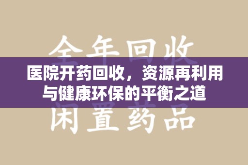 太原医院开药回收，资源再利用与健康环保的平衡之道