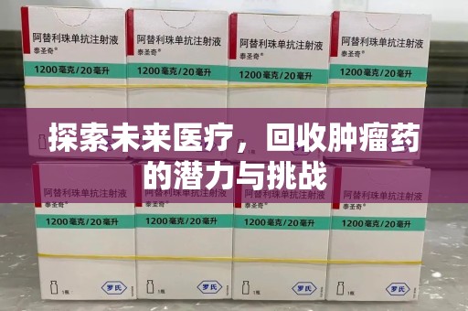 太原探索未来医疗，回收肿瘤药的潜力与挑战