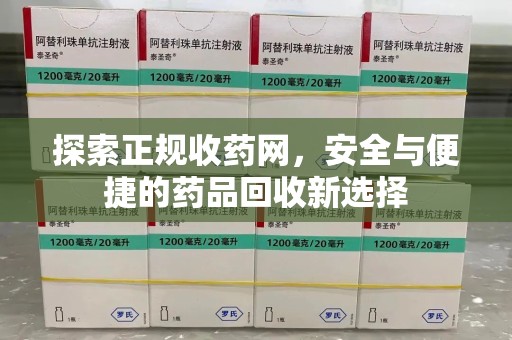 太原探索正规收药网，安全与便捷的药品回收新选择