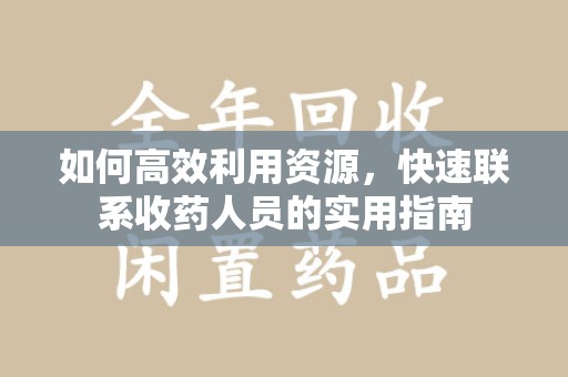 太原如何高效利用资源，快速联系收药人员的实用指南