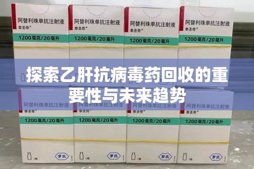 太原探索乙肝抗病毒药回收的重要性与未来趋势