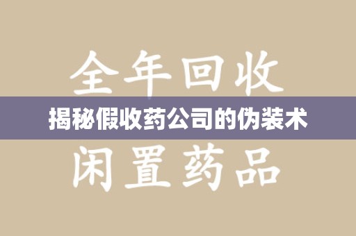太原揭秘假收药公司的伪装术