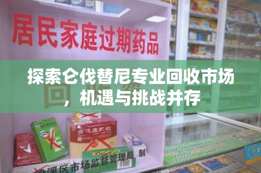 太原探索仑伐替尼专业回收市场，机遇与挑战并存