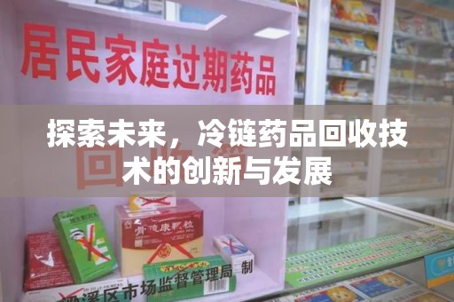 太原探索未来，冷链药品回收技术的创新与发展