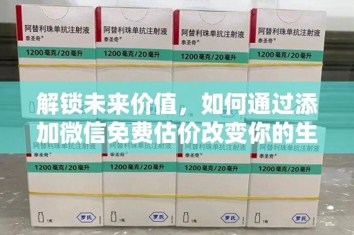 太原解锁未来价值，如何通过添加微信免费估价改变你的生活