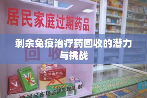 太原剩余免疫治疗药回收的潜力与挑战
