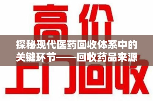 太原探秘现代医药回收体系中的关键环节——回收药品来源审核