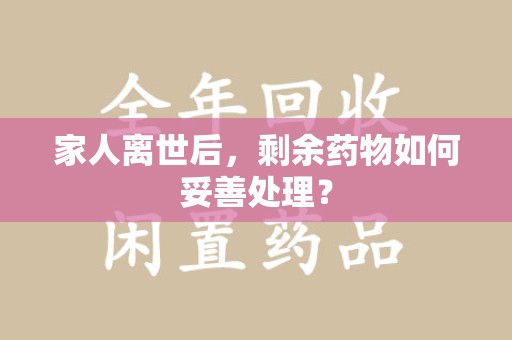 太原家人离世后，剩余药物如何妥善处理？