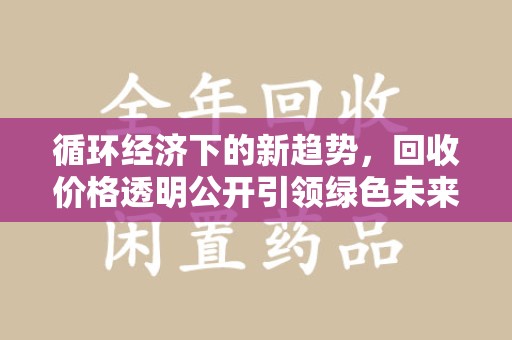 太原循环经济下的新趋势，回收价格透明公开引领绿色未来