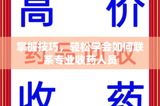 太原掌握技巧，轻松学会如何联系专业收药人员