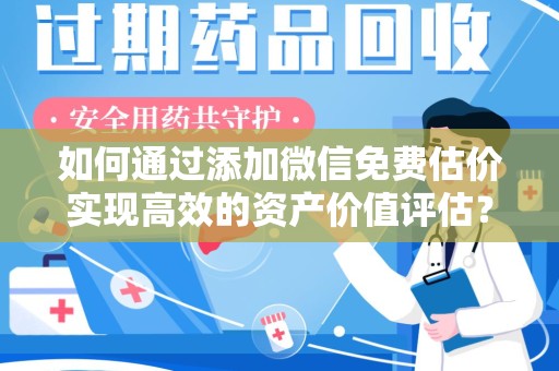 太原如何通过添加微信免费估价实现高效的资产价值评估？
