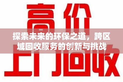 太原探索未来的环保之道，跨区域回收服务的创新与挑战