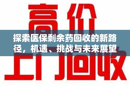太原探索医保剩余药回收的新路径，机遇、挑战与未来展望