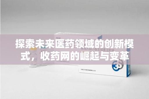 太原探索未来医药领域的创新模式，收药网的崛起与变革