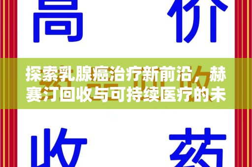 太原探索乳腺癌治疗新前沿，赫赛汀回收与可持续医疗的未来