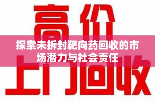 太原探索未拆封靶向药回收的市场潜力与社会责任